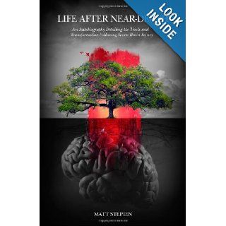 Life After Near Death An Autobiography Detailing The Trials And Transformation Following Severe Brain Injury Matt Stepien 9780981754017 Books