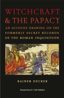 Witchcraft and the Papacy An Account Drawing on the Formerly Secret Records of the Roman Inquisition (Studies in Early Modern German History) (9780813927473) Rainer Decker, H. C. Erik Midelfort Books