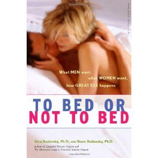 To Bed or Not To Bed What Men Want, What Women Want, How Great Sex Happens Vera Bodansky, Steve Bodansky 9780897934619 Books