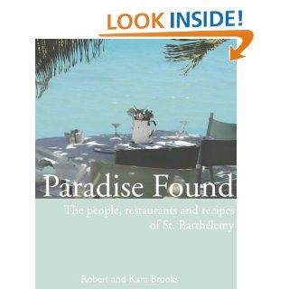 Paradise Found The people, restaurants and recipes of St. Barthlemy Robert Brooks, Kara Brooks 9780974312705 Books