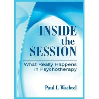 Inside the Session What Really Happens in Psychotherapy Paul L. Wachtel 9781433809408 Books