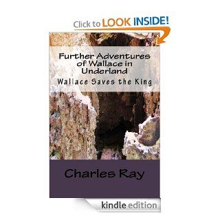 Further Adventures of Wallace in Underland  Wallace Saves the King eBook Charles Ray Kindle Store