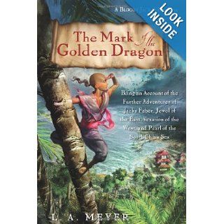 The Mark of the Golden Dragon Being an Account of the Further Adventures of Jacky Faber, Jewel of the East, Vexation of the West, and Pearl of the South China Sea (Bloody Jack Adventures) L. A. Meyer 8601400232149 Books