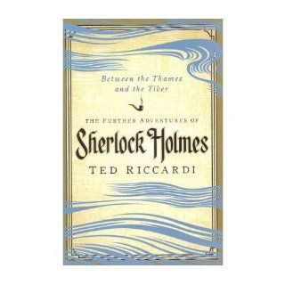 [ { { Between the Thames and the Tiber The Further Adventures of Sherlock Holmes in Britain and the Italian Peninsula } } ] By Riccardi, Ted( Author ) on Jun 15 2011 [ Hardcover ] Ted Riccardi Books