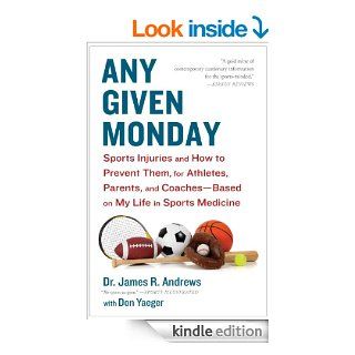 Any Given Monday Sports Injuries and How to Prevent Them for Athletes, Parents, and Coaches   Based on My Life in Sports Medicine eBook James R. Andrews, Don Yaeger Kindle Store