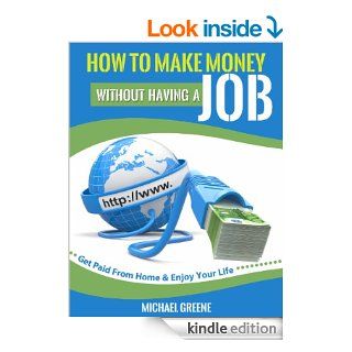 How to Make Money Without Having a Job Get Paid From Home & Enjoy Your Life (How To Make Money Online Series) eBook Michael Greene Kindle Store