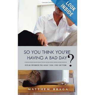 So You Think You're Having a Bad Day? Four Stories to Make You Feel Better Matthew Braga 9781475976656 Books