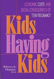 Kids Having Kids Economic Costs and Social Consequences of Teen Pregnancy Rebecca A. Maynard 9780877666547 Books