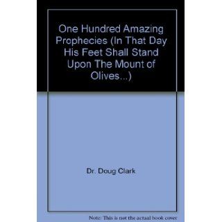 One Hundred Amazing Prophecies (In That Day His Feet Shall Stand Upon The Mount of Olives) Dr. Doug Clark Books