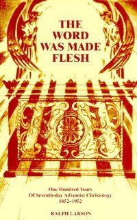 The Word Was Made Flesh One Hundred Years of Seventh Day Adventist Christology, 1852 1952 Ralph Larson 9781572580329 Books