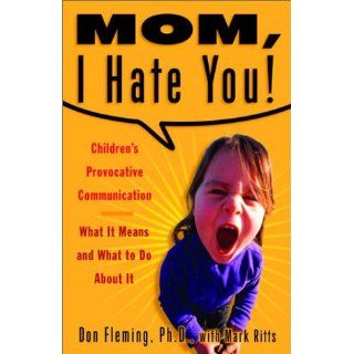 Mom, I Hate You Children's Provocative Communication What It Means and What to Do About It Don Fleming, Mark Ritts 9780609808566 Books