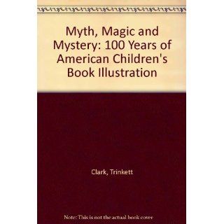 Myth, Magic, and Mystery One Hundred Years of American Children's Book Illustration Michael Patrick Hearn, Trinkett Clark, H. Nichols B. Clark 9781570980800 Books