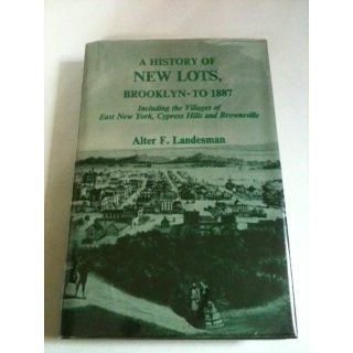 A History of New Lots, Brooklyn to 1887 Including the villages of East New York, Cypress Hills, and Brownsville (Empire State Historical Publications series) A.F. Landeshan 9780804691727 Books