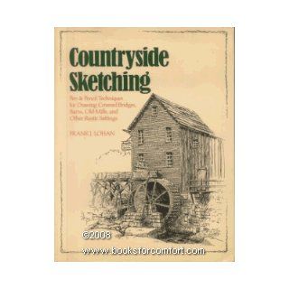 Countryside Sketching Pen & Pencil Techniques for Drawing Covered Bridges, Barns, Old Mills, and Other Rustic Settings Frank J. Lohan 9780809245192 Books