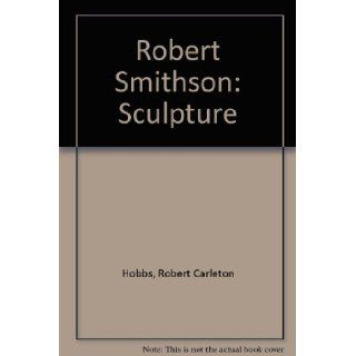 Robert Smithson  Sculpture Robert Carleton Hobbs, Lucy Lippard, Lawrence Alloway, John Coplans 9780801413247 Books