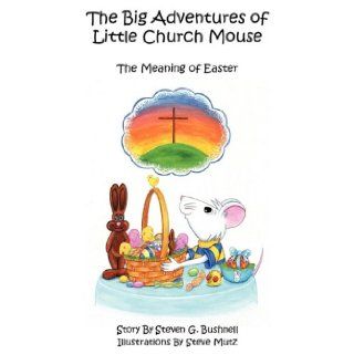 The Big Adventures of Little Church Mouse The Meaning of Easter Steven G. Bushnell 9781449023089 Books