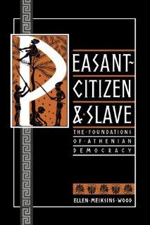 Peasant Citizen and Slave The Foundations of Athenian Democracy Ellen Meiksins Wood 9780860919117 Books