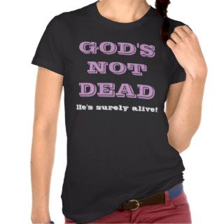God's Not Dead   He's Surely Alive T shirt