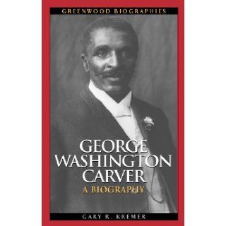 George Washington Carver A Biography (Greenwood Biographies) Gary R. Kremer 9780313347962 Books