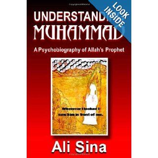 Understanding Muhammad A Psychobiography of Allah's prophet Ali Sina 9780980994803 Books
