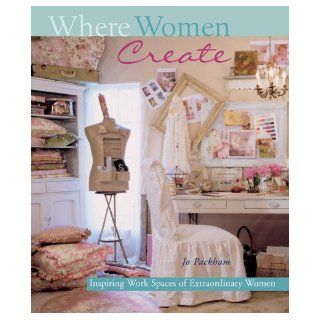 Where Women Create Inspiring Work Spaces of Extraordinary Women Jo Packham 9781402712296 Books