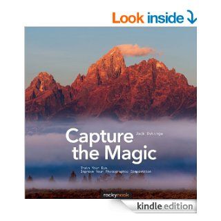 Capture the Magic Train Your Eye, Improve Your Photographic Composition eBook Jack Dykinga Kindle Store