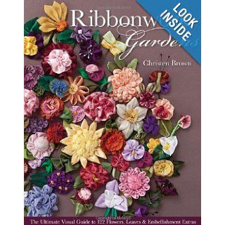 Ribbonwork Gardens The Ultimate Visual Guide to 122 Flowers, Leaves & Embellishment Extras Christen Brown 9781607054122 Books