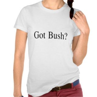 Got Bush? Tees