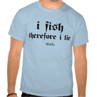 I fish therefore I lie Tee Shirts