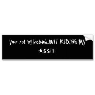 Your not my husbandQUIT RIDING MY ASS Bumper Sticker