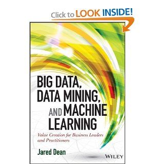 Big Data, Data Mining, and Machine Learning Value Creation for Business Leaders and Practitioners (Wiley and SAS Business Series) Jared Dean 9781118618042 Books