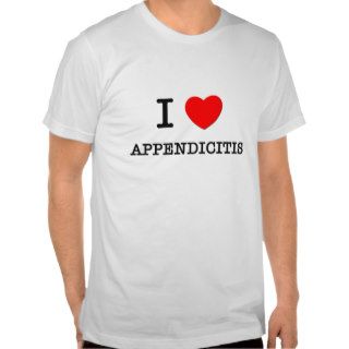 I Love Appendicitis Tee Shirts