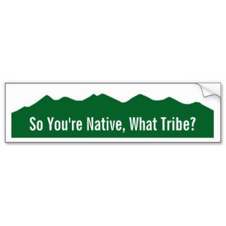 So You're Native, What Tribe? Bumper Stickers