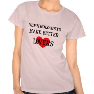 Nephrologists Make Better Lovers T shirt
