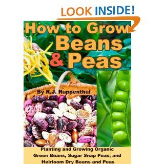 How to Grow Beans and Peas Planting and Growing Organic Green Beans, Sugar Snap Peas, and Heirloom Dry Beans and Peas eBook R.J. Ruppenthal Kindle Store