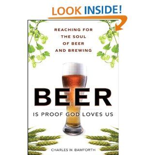 Beer Is Proof God Loves Us Reaching for the Soul of Beer and Brewing (FT Press Science) eBook Charles W. Bamforth Kindle Store