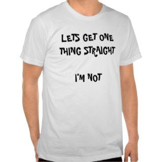 LETS GET ONE THING STRAIGHT I'M NOT TSHIRTS