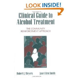 Clinical Guide to Alcohol Treatment The Community Reinforcement Approach (Guilford Substance Abuse) (9780898628579) Robert J. Meyers PhD, Jane Ellen Smith PhD Books