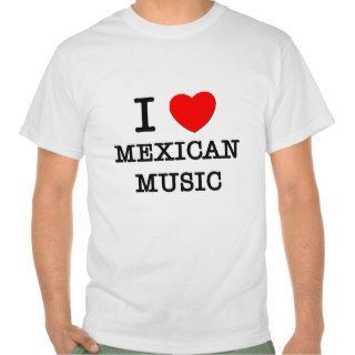I Love Mexican Music T Shirts