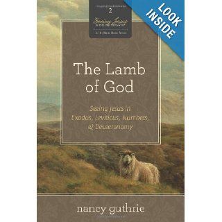The Lamb of God (A 10 week Bible Study) Seeing Jesus in Exodus, Leviticus, Numbers, and Deuteronomy (Seeing Jesus in the Old Testament) Nancy Guthrie 9781433532986 Books