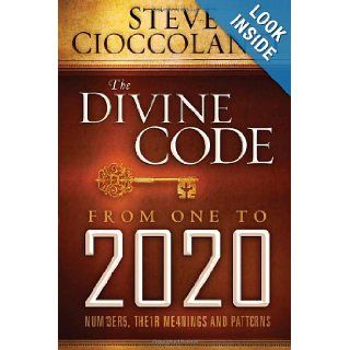 The Divine Code From 1 to 2020 Numbers, Their Meanings and Patterns Steve Cioccolanti 9781616384487 Books