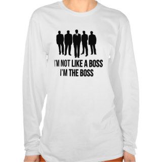 I'm Not Like A Boss. I'm The Boss. T shirts