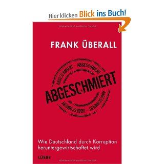 Abgeschmiert Wie Deutschland durch Korruption heruntergewirtschaftet wird Frank berall Bücher