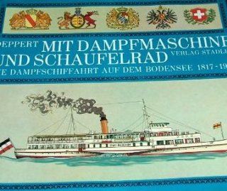 Mit Dampfmaschine und Schaufelrad. Die Dampfschiffahrt auf dem Bodensee 1817 1967 Werner Deppert Bücher