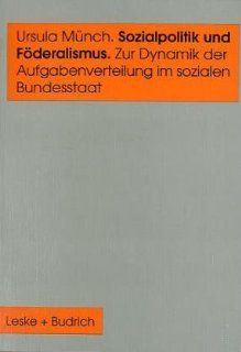 Sozialpolitik und Fderalismus Zur Dynamik der Aufgabenverteilung im sozialen Bundesstaat Ursula Mnch Bücher