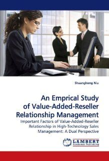 An Emprical Study of Value Added Reseller Relationship Management Important Factors of Value Added Reseller Relationship in High Technology Sales Management A Dual Perspective Shuanghong Niu 9783838303369 Books