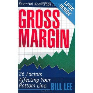 Gross Margin 26 Factors Affecting Your Bottom Line Bill Lee 9780972316507 Books