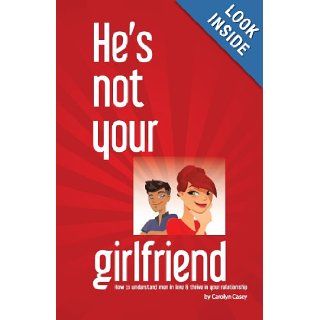 He's Not Your Girlfriend How to Understand Men in Love & Thrive in Your Relationship Carolyn Casey 9780989947503 Books