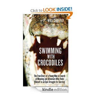 Swimming with Crocodiles The True Story of a Young Man in Search of Meaning and Adventure Who Finds Himself in an Epic Struggle for Survival eBook Will Chaffey Kindle Store