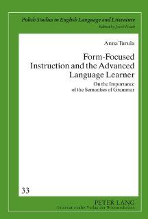 Form Focused Instruction and the Advanced Language Learner On the Importance of the Semantics of Grammar (Polish Studies in English Language and Literature) (9783631607497) Anna Turula Books